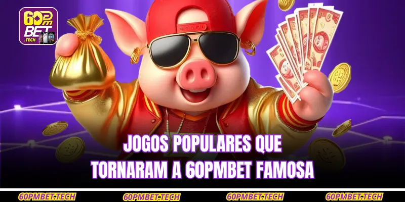Jogos populares que tornaram a 60pmbet famosa