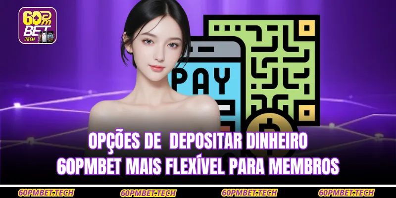 Opções de  Depositar dinheiro 60PMBET mais flexível para membros