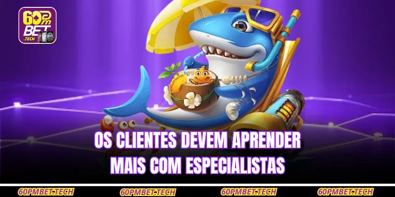 Os clientes devem aprender mais com especialistas