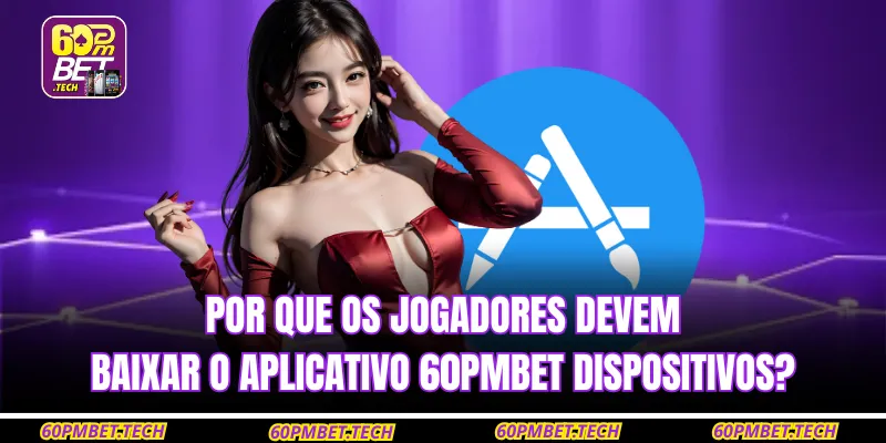 Por que os jogadores devem baixar o aplicativo 60PMBET dispositivos?